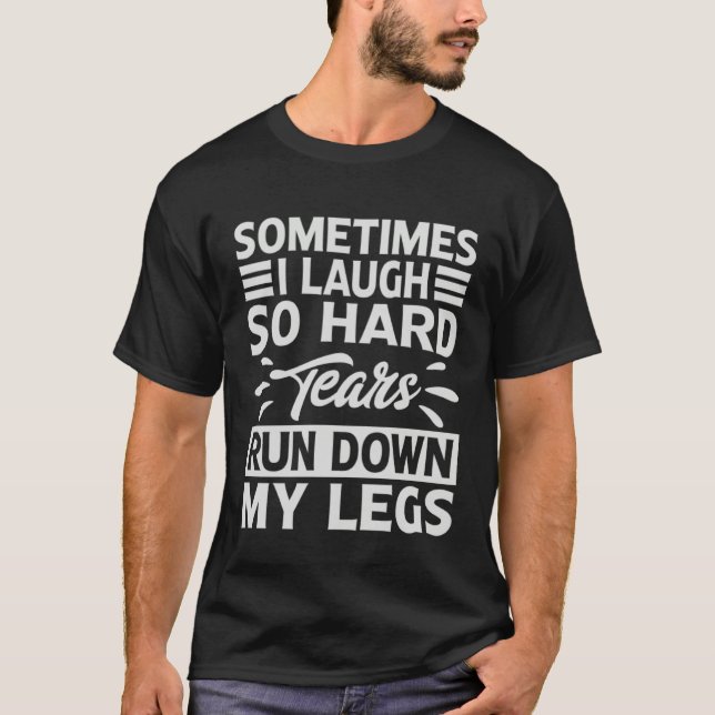 Sometimes I Laugh So Hard Tears Rund Down My Legs T-Shirt (Front)