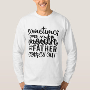 Sometimes I Open My Mouth And My Father Comes Out T-Shirt