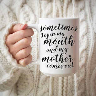 Sometimes I open my mouth and my mother comes out Coffee Mug
