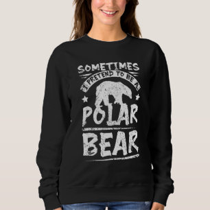Sometimes I pretend to be a polar bear Sweatshirt