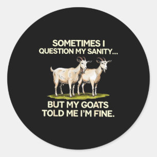Sometimes I Question My Sanity But My Goats Told M Classic Round Sticker