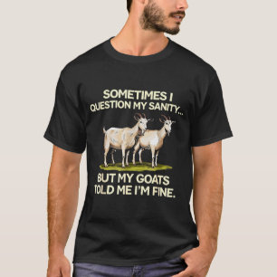Sometimes I Question My Sanity But My Goats Told M T-Shirt