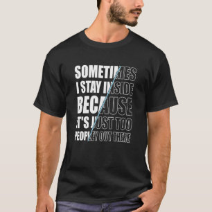 Sometimes I Stay Inside Because It's Just Too Peop T-Shirt