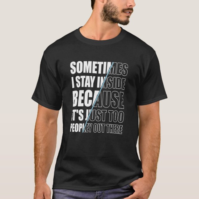 Sometimes I Stay Inside Because It's Just Too Peop T-Shirt (Front)