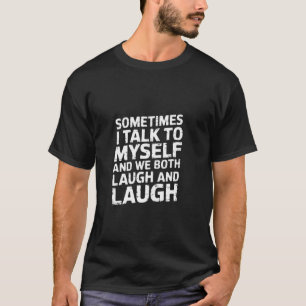 Sometimes I Talk to Myself and We Both Laugh ---- T-Shirt