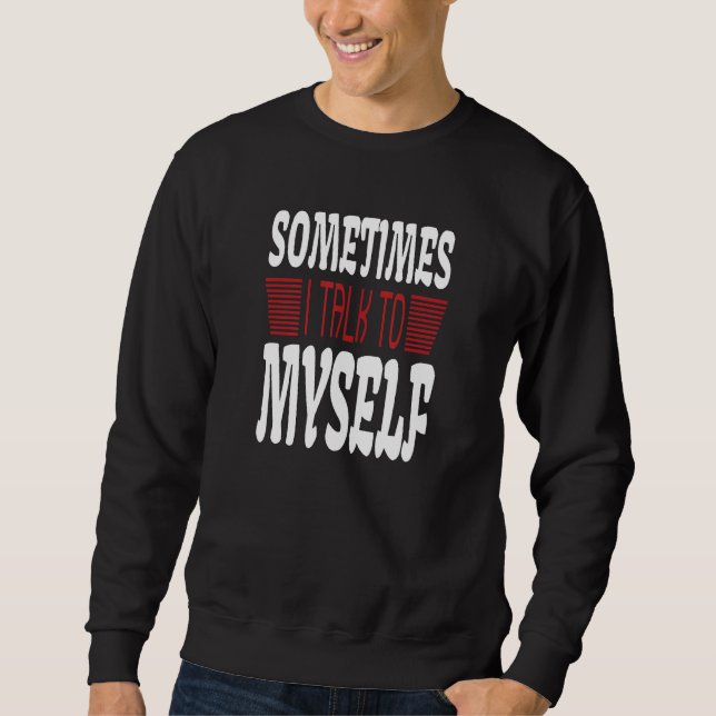 Sometimes I talk to Myself Sarcasm  Humorous Sayin Sweatshirt (Front)