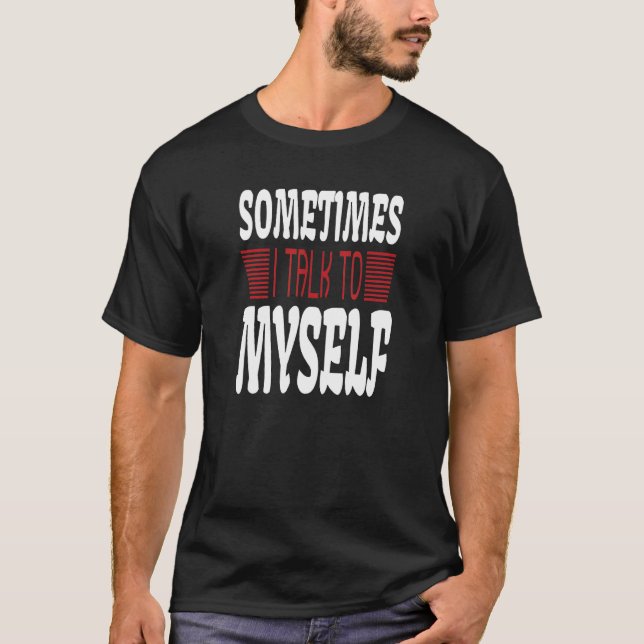 Sometimes I talk to Myself Sarcasm  Humorous Sayin T-Shirt (Front)