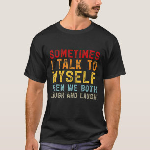 Sometimes I Talk To Myself The We Both Laugh And L T-Shirt