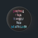 Sometimes I Talk To Myself Then We Both Laugh 3 Cm Round Badge<br><div class="desc">This quote design is unique and perfect for you if you want to show your sense of humour to the world.  It's a great gift for someone who loves sarcasm & funny jokes. and for those who suddenly start laughing without saying a word.</div>
