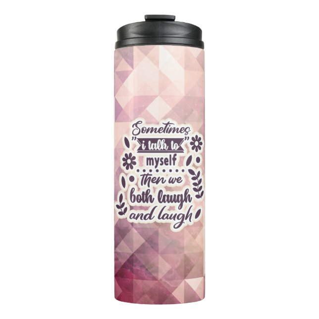 Sometimes I Talk To Myself Then We Both Laugh And  Thermal Tumbler (Front)