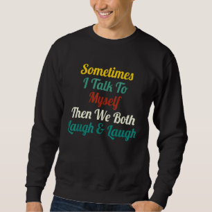 Sometimes I Talk To Myself Then We Both Laugh laug Sweatshirt