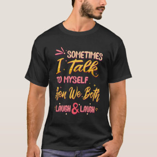 Sometimes I Talk To Myself Then We Both Laugh Laug T-Shirt
