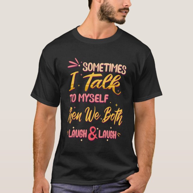 Sometimes I Talk To Myself Then We Both Laugh Laug T-Shirt (Front)