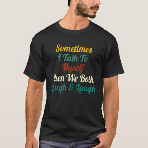 Sometimes I Talk To Myself Then We Both Laugh laug T-Shirt