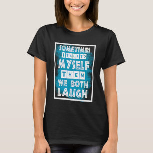 Sometimes I Talk To Myself Then We Both Laugh T-Shirt