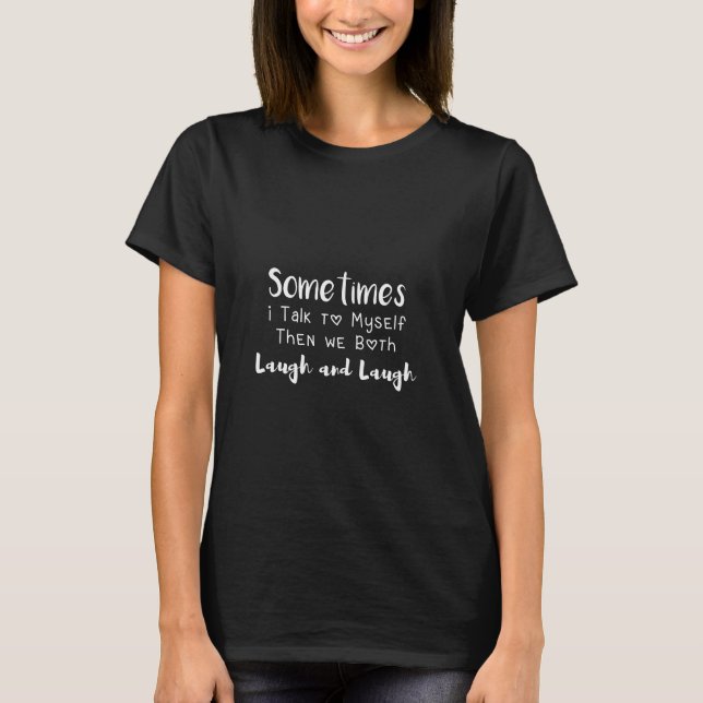 Sometimes I Talk to Myself Then we laugh and laugh T-Shirt (Front)