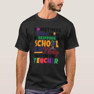 Sometimes I Think About Skipping School Teacher T-Shirt