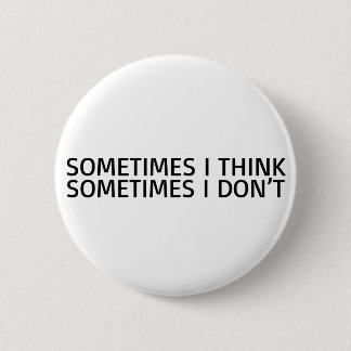Sometimes I Think Sometimes I Dont Funny 6 Cm Round Badge