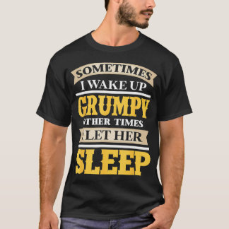 Sometimes I Wake Up Other Times I Let Her Sleep T-Shirt