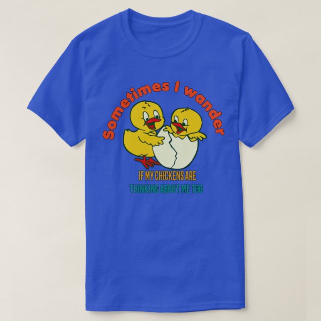 Sometimes I wander if my chicken are thinking abou T-Shirt (Design Front)