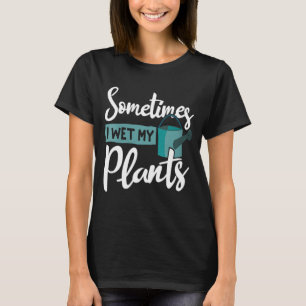 Sometimes I Wet My Plants Funny Garden Gardening T-Shirt