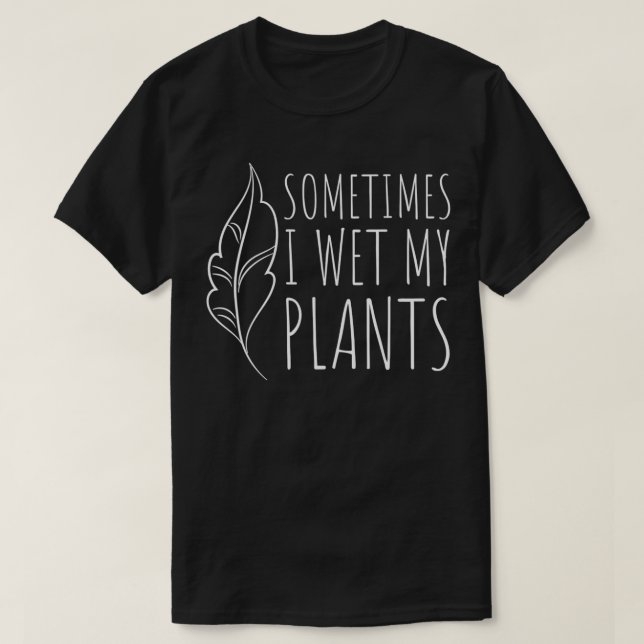 Sometimes I Wet my Plants  Funny Gardener Garden G T-Shirt (Design Front)