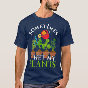 Sometimes I Wet My Plants Funny Gardener Nature Ga T-Shirt
