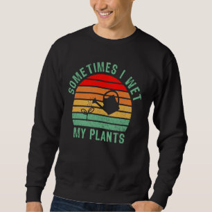 Sometimes I Wet My Plants Funny Gardening, Planter Sweatshirt