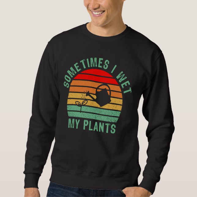 Sometimes I Wet My Plants Funny Gardening, Planter Sweatshirt (Front)