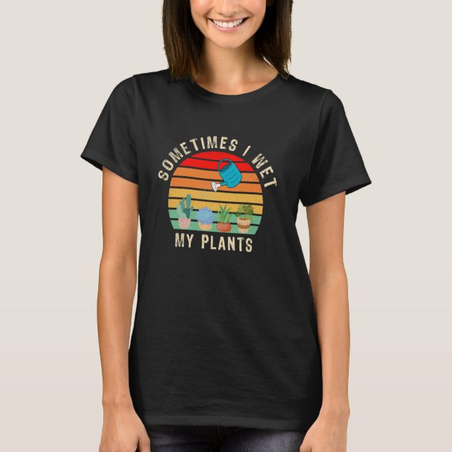 Sometimes I Wet My Plants Funny Gardening, Planter T-Shirt (Front)