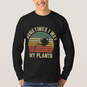 Sometimes I Wet My Plants Funny Gardening T-Shirt