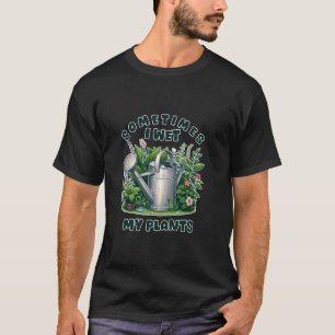 Sometimes I Wet My Plants Funny Plant Lovers Garde T-Shirt