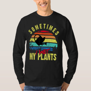 Sometimes I Wet My Plants - Gardener Gardening Pla T-Shirt