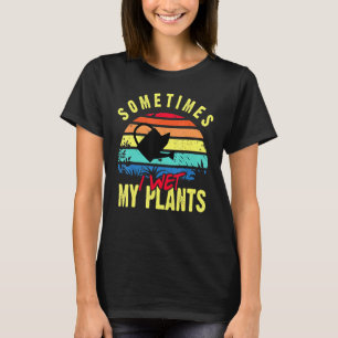 Sometimes I Wet My Plants - Gardener Gardening Pla T-Shirt