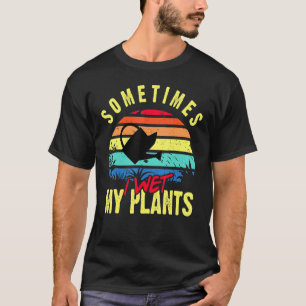 Sometimes I Wet My Plants - Gardener Gardening Pla T-Shirt