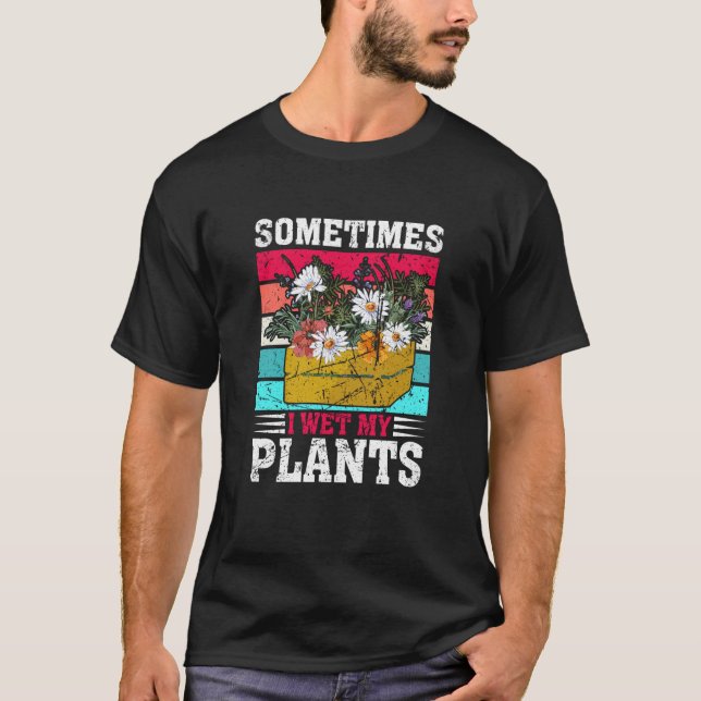 Sometimes I Wet My Plants Gardening Enthusiast  5 T-Shirt (Front)