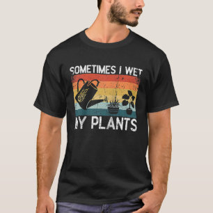 Sometimes I Wet My Plants Gardening Enthusiast R T-Shirt