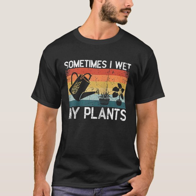 Sometimes I Wet My Plants  Gardening Enthusiast  R T-Shirt (Front)
