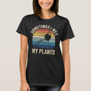 Sometimes I Wet My Plants Gardening Enthusiast T-Shirt