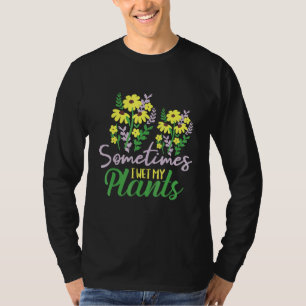 Sometimes I Wet My Plants - Gardening Plants Garde T-Shirt