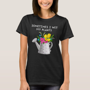 Sometimes I Wet My Plants Gardening T-Shirt