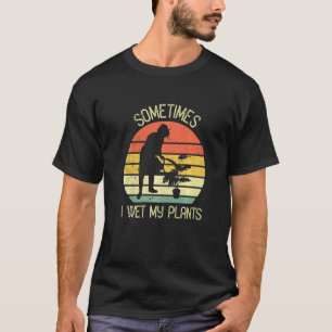 Sometimes I Wet My Plants Nature Plants Gardening T-Shirt