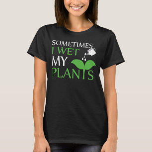 Sometimes I Wet My Plants - Plant T-Shirt