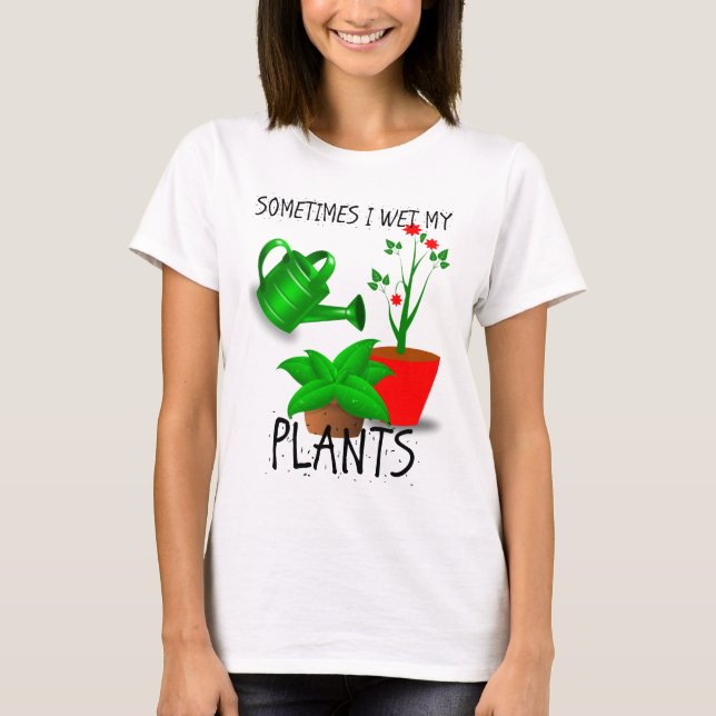 Sometimes I Wet My Plants T-Shirt (Front)