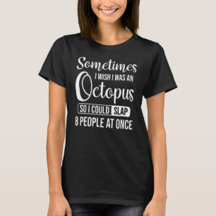 Sometimes I Wish I Was An Octopus So I Could Slap T-Shirt