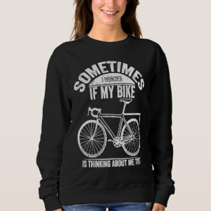 Sometimes I Wonder If My Bike Is Thinking About Me Sweatshirt