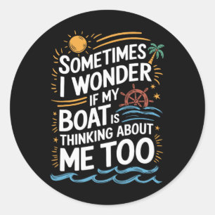 Sometimes I Wonder If My Boat Is Thinking About Me Classic Round Sticker