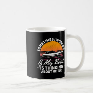 Sometimes I Wonder If My Boat Is Thinking About Me Coffee Mug