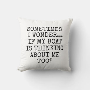 Sometimes I Wonder If My Boat Is Thinking About Me Cushion