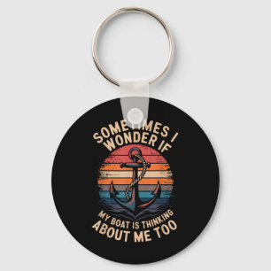 Sometimes I Wonder If My Boat Is Thinking About Me Key Ring